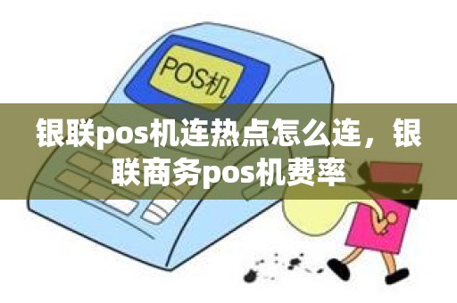 银联pos机连热点怎么连，银联商务pos机费率