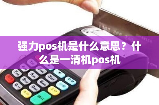 强力pos机是什么意思？什么是一清机pos机