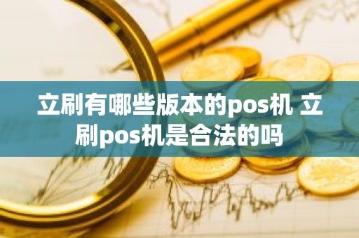 立刷有哪些版本的pos机 立刷pos机是合法的吗