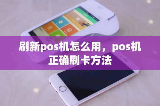 刷新pos机怎么用，pos机正确刷卡方法