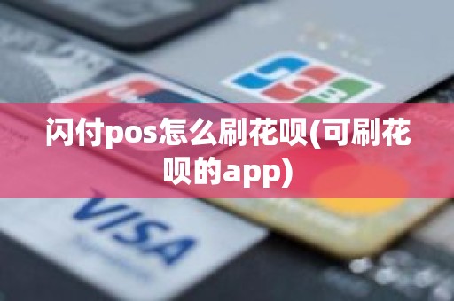 闪付pos怎么刷花呗(可刷花呗的app)