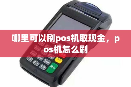哪里可以刷pos机取现金，pos机怎么刷