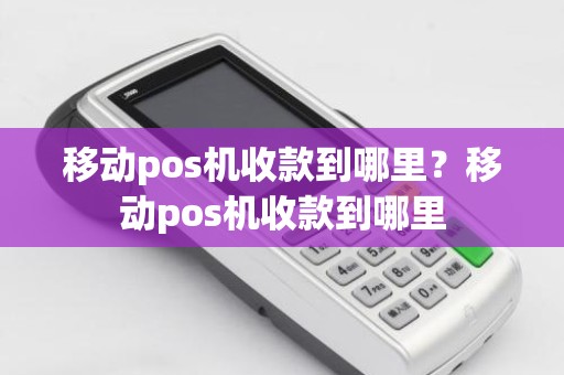 移动pos机收款到哪里？移动pos机收款到哪里