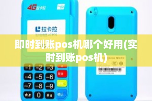 即时到账pos机哪个好用(实时到账pos机)
