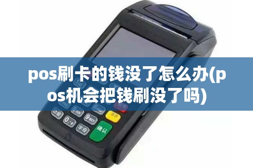 pos刷卡的钱没了怎么办(pos机会把钱刷没了吗)