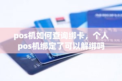 pos机如何查询绑卡，个人pos机绑定了可以解绑吗