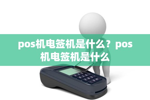 pos机电签机是什么？pos机电签机是什么