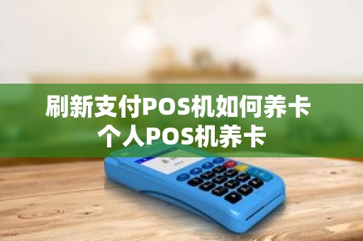 刷新支付POS机如何养卡 个人POS机养卡