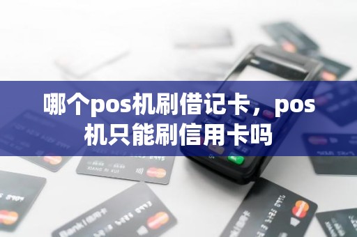 哪个pos机刷借记卡，pos机只能刷信用卡吗