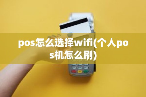 pos怎么选择wifi(个人pos机怎么刷)