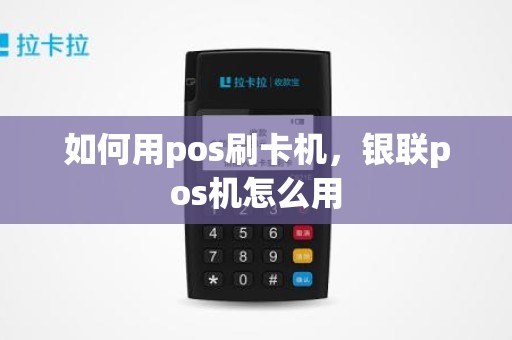 如何用pos刷卡机，银联pos机怎么用