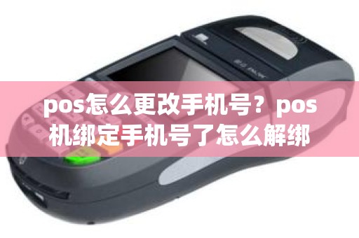 pos怎么更改手机号？pos机绑定手机号了怎么解绑
