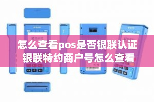 怎么查看pos是否银联认证 银联特约商户号怎么查看