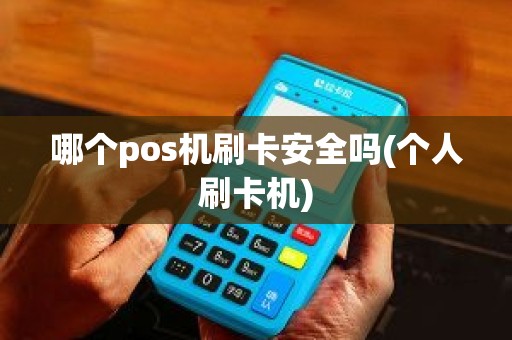 哪个pos机刷卡安全吗(个人刷卡机)