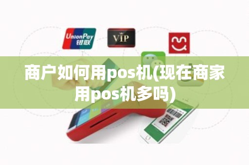 商户如何用pos机(现在商家用pos机多吗) 商户如何用pos机(现在商家用pos机多吗)