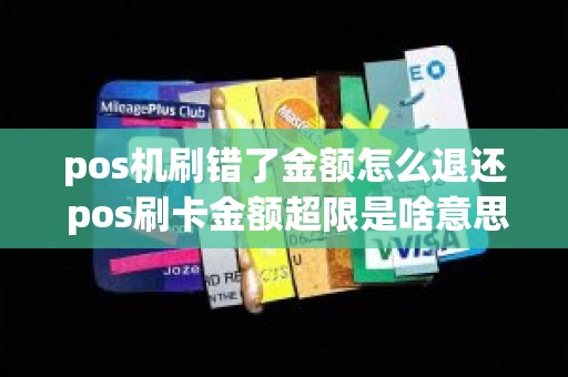 pos机刷错了金额怎么退还 pos刷卡金额超限是啥意思 pos机刷错了金额怎么退还 pos刷卡金额超限是啥意思