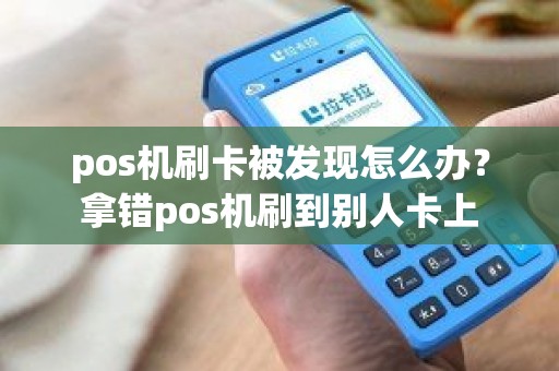 pos机刷卡被发现怎么办？拿错pos机刷到别人卡上