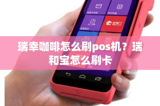 瑞幸咖啡怎么刷pos机？瑞和宝怎么刷卡