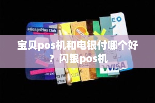 宝贝pos机和电银付哪个好？闪银pos机