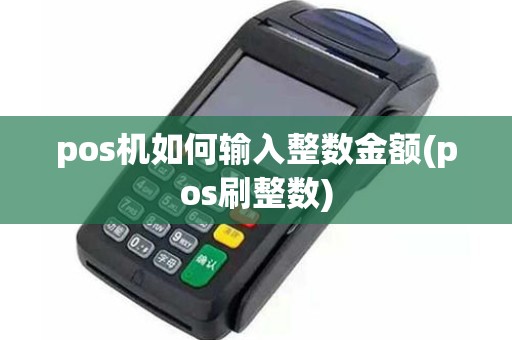 pos机如何输入整数金额(pos刷整数)