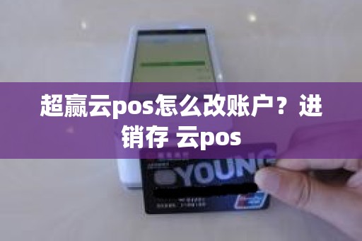 超赢云pos怎么改账户？进销存 云pos