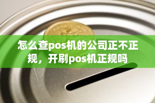 怎么查pos机的公司正不正规，开刷pos机正规吗