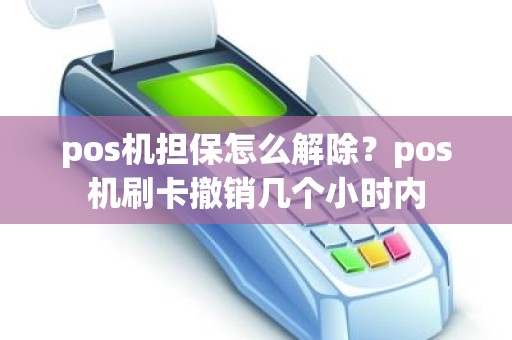 pos机担保怎么解除？pos机刷卡撤销几个小时内