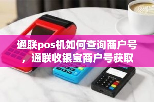 通联pos机如何查询商户号，通联收银宝商户号获取