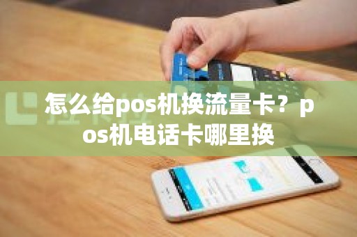 怎么给pos机换流量卡？pos机电话卡哪里换