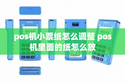pos机小票纸怎么调整 pos机里面的纸怎么放