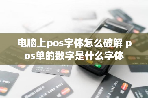 电脑上pos字体怎么破解 pos单的数字是什么字体