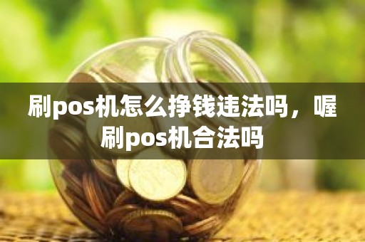 刷pos机怎么挣钱违法吗，喔刷pos机合法吗