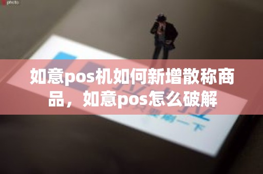 如意pos机如何新增散称商品，如意pos怎么破解