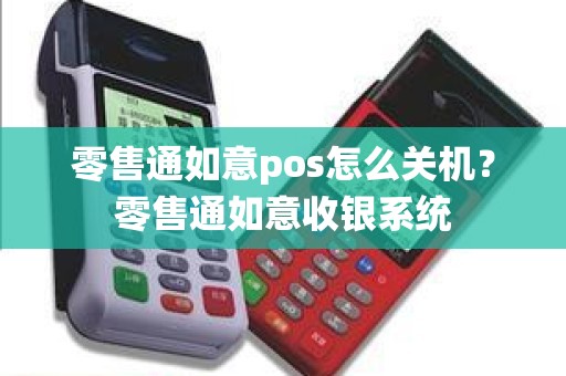 零售通如意pos怎么关机？零售通如意收银系统