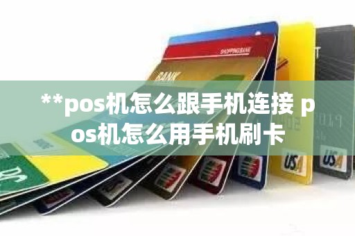 **pos机怎么跟手机连接 pos机怎么用手机刷卡