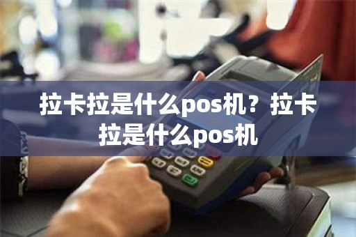 拉卡拉是什么pos机？拉卡拉是什么pos机