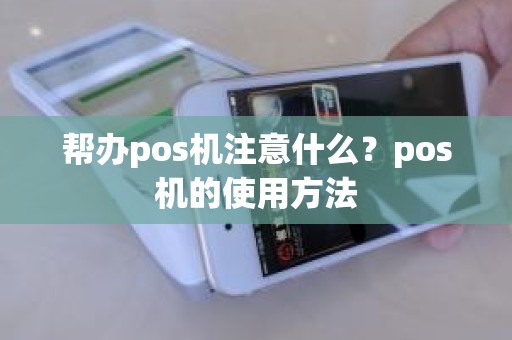 帮办pos机注意什么？pos机的使用方法