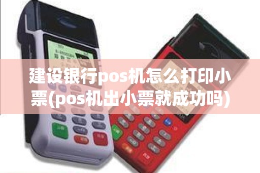 建设银行pos机怎么打印小票(pos机出小票就成功吗)
