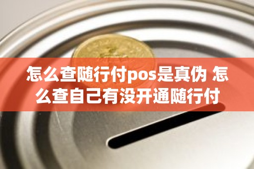 怎么查随行付pos是真伪 怎么查自己有没开通随行付