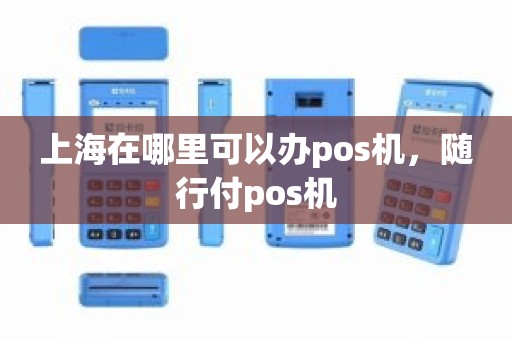 上海在哪里可以办pos机，随行付pos机