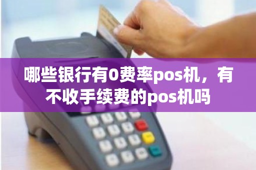哪些银行有0费率pos机，有不收手续费的pos机吗