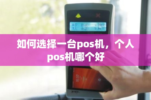 如何选择一台pos机，个人pos机哪个好