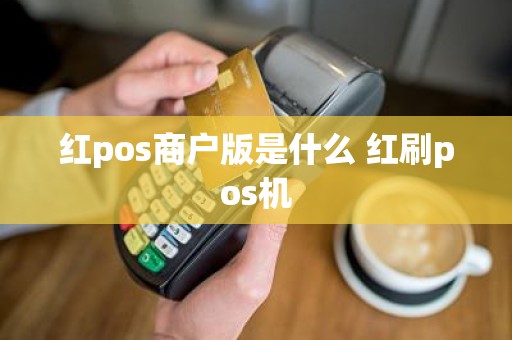 红pos商户版是什么 红刷pos机