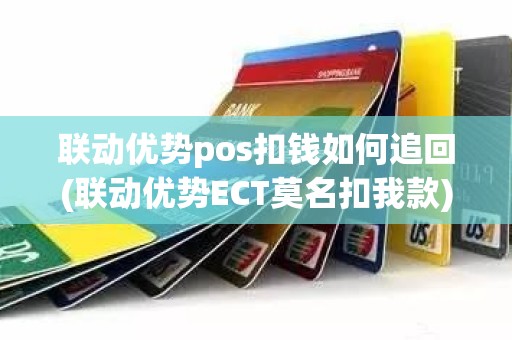 联动优势pos扣钱如何追回(联动优势ECT莫名扣我款)