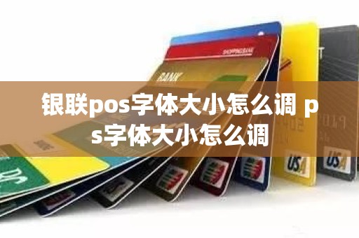 银联pos字体大小怎么调 ps字体大小怎么调