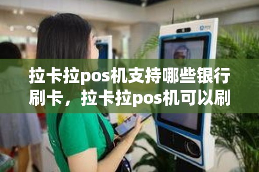 拉卡拉pos机支持哪些银行刷卡，拉卡拉pos机可以刷储蓄卡吗