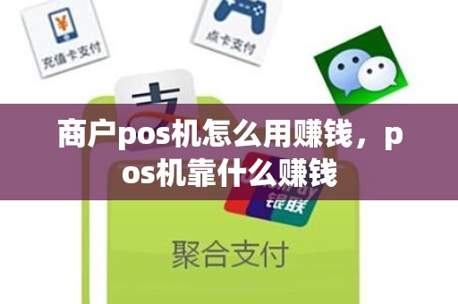 商户pos机怎么用赚钱，pos机靠什么赚钱