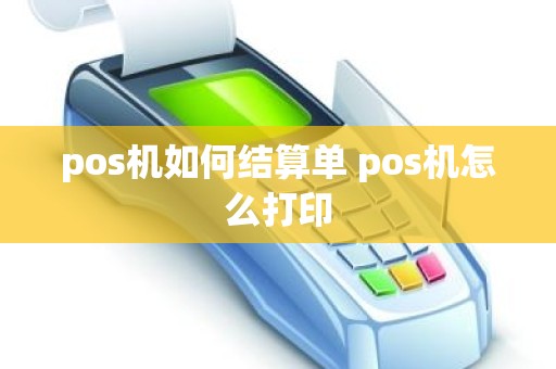 pos机如何结算单 pos机怎么打印 pos机如何结算单 pos机怎么打印
