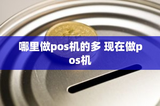 哪里做pos机的多 现在做pos机