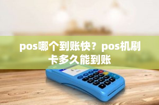 pos哪个到账快？pos机刷卡多久能到账